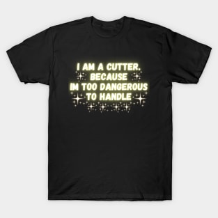 I Am A Cutter. Because Im Too Dangerous To Handle T-Shirt